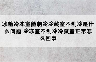 冰箱冷冻室能制冷冷藏室不制冷是什么问题 冷冻室不制冷冷藏室正常怎么回事